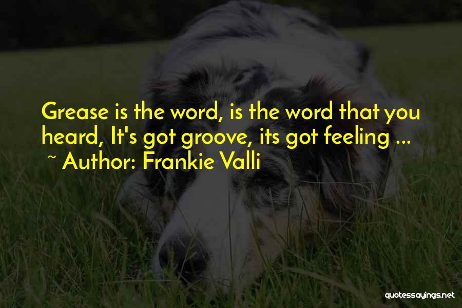 Frankie Valli Quotes: Grease Is The Word, Is The Word That You Heard, It's Got Groove, Its Got Feeling ...