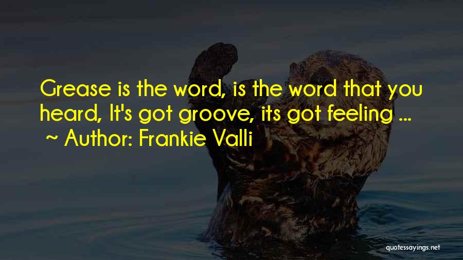 Frankie Valli Quotes: Grease Is The Word, Is The Word That You Heard, It's Got Groove, Its Got Feeling ...