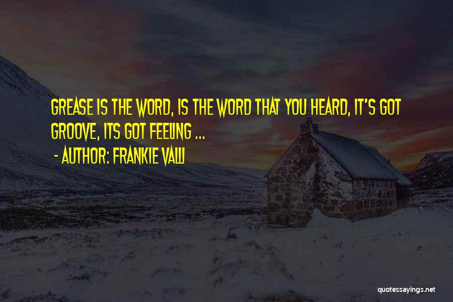 Frankie Valli Quotes: Grease Is The Word, Is The Word That You Heard, It's Got Groove, Its Got Feeling ...
