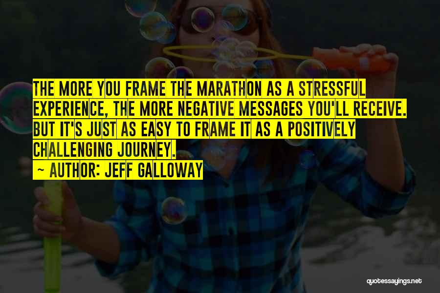 Jeff Galloway Quotes: The More You Frame The Marathon As A Stressful Experience, The More Negative Messages You'll Receive. But It's Just As