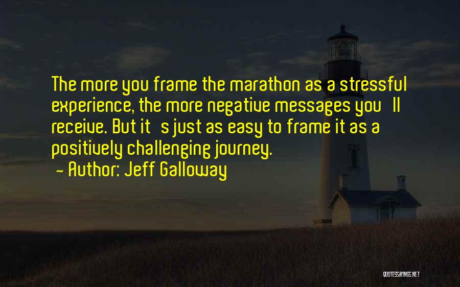 Jeff Galloway Quotes: The More You Frame The Marathon As A Stressful Experience, The More Negative Messages You'll Receive. But It's Just As