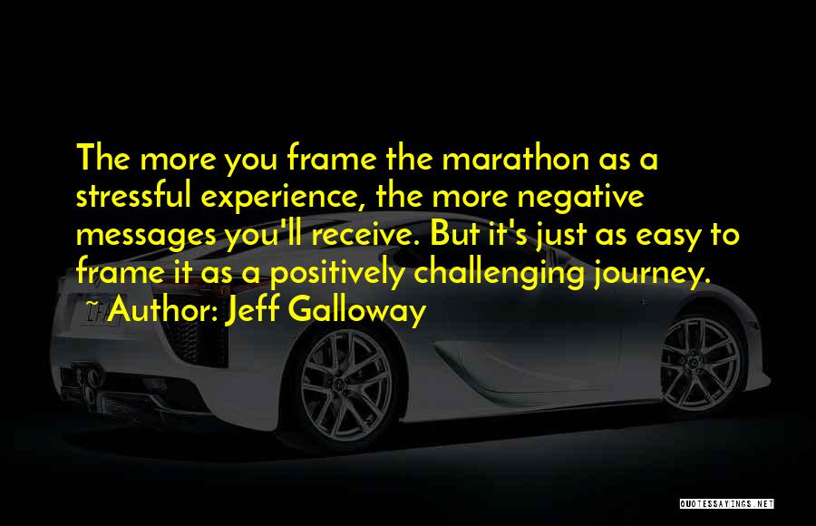 Jeff Galloway Quotes: The More You Frame The Marathon As A Stressful Experience, The More Negative Messages You'll Receive. But It's Just As