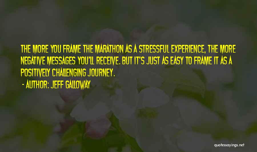 Jeff Galloway Quotes: The More You Frame The Marathon As A Stressful Experience, The More Negative Messages You'll Receive. But It's Just As