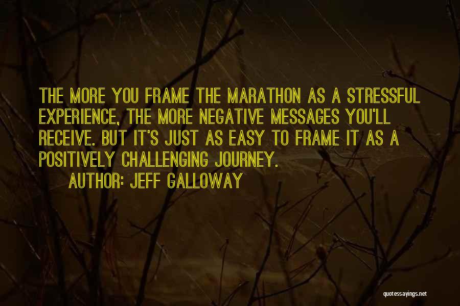 Jeff Galloway Quotes: The More You Frame The Marathon As A Stressful Experience, The More Negative Messages You'll Receive. But It's Just As