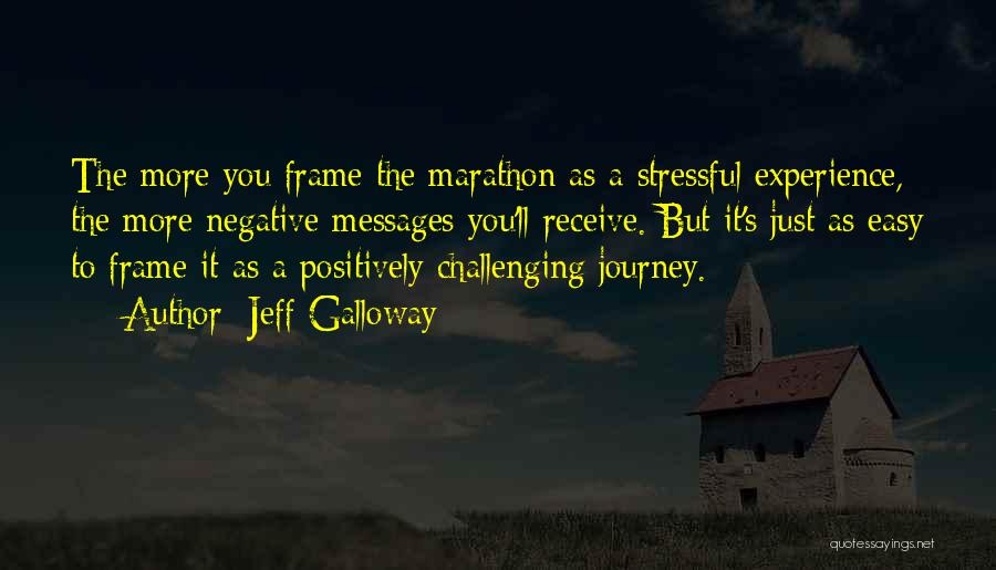 Jeff Galloway Quotes: The More You Frame The Marathon As A Stressful Experience, The More Negative Messages You'll Receive. But It's Just As