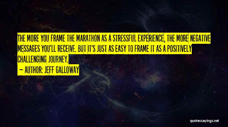 Jeff Galloway Quotes: The More You Frame The Marathon As A Stressful Experience, The More Negative Messages You'll Receive. But It's Just As