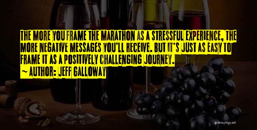 Jeff Galloway Quotes: The More You Frame The Marathon As A Stressful Experience, The More Negative Messages You'll Receive. But It's Just As