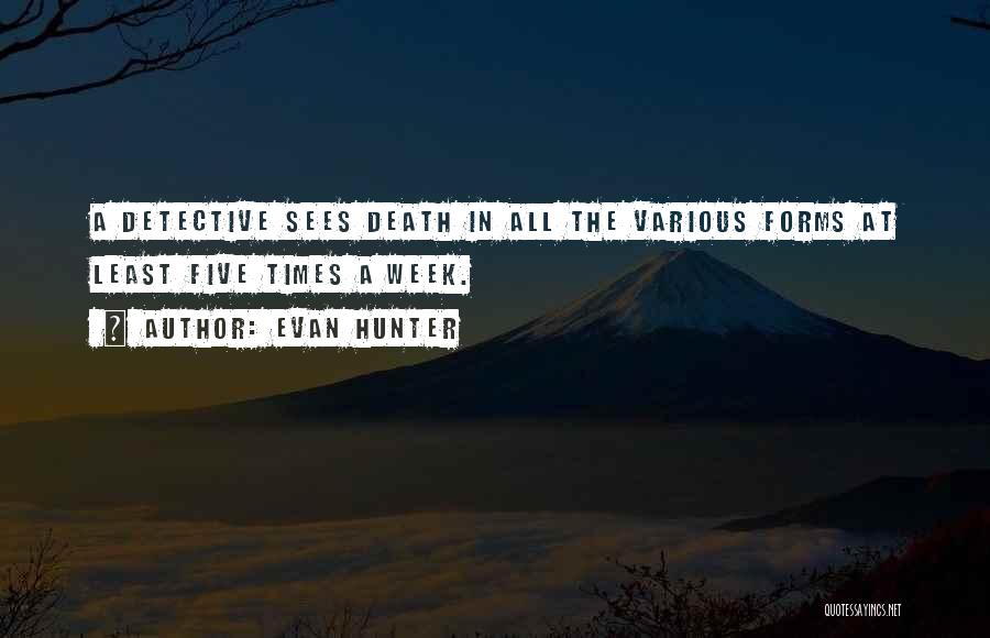 Evan Hunter Quotes: A Detective Sees Death In All The Various Forms At Least Five Times A Week.