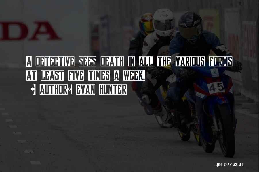 Evan Hunter Quotes: A Detective Sees Death In All The Various Forms At Least Five Times A Week.