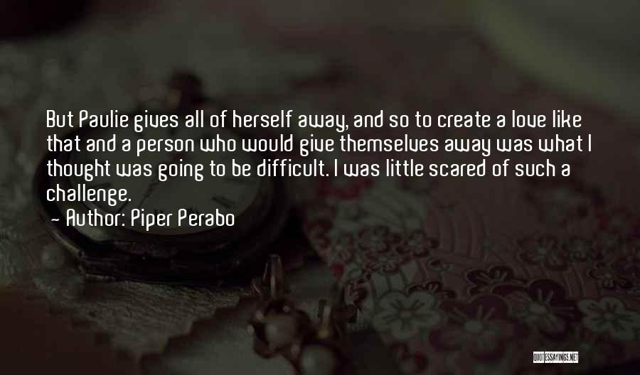 Piper Perabo Quotes: But Paulie Gives All Of Herself Away, And So To Create A Love Like That And A Person Who Would