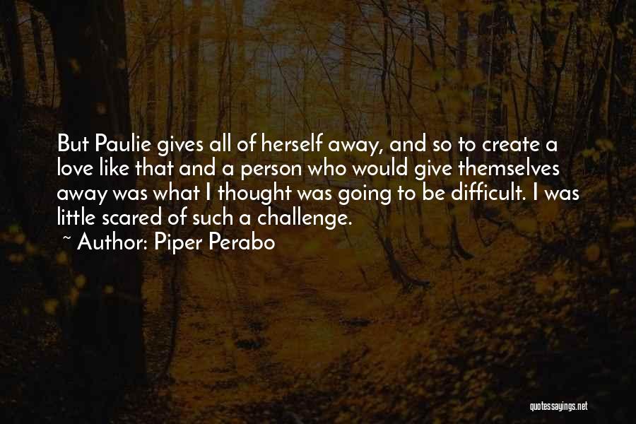 Piper Perabo Quotes: But Paulie Gives All Of Herself Away, And So To Create A Love Like That And A Person Who Would