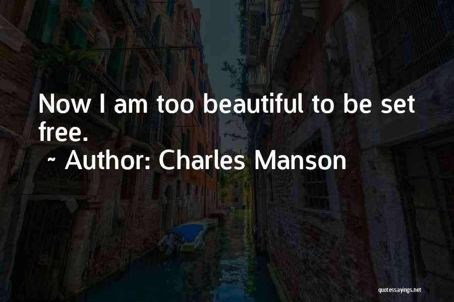 Charles Manson Quotes: Now I Am Too Beautiful To Be Set Free.