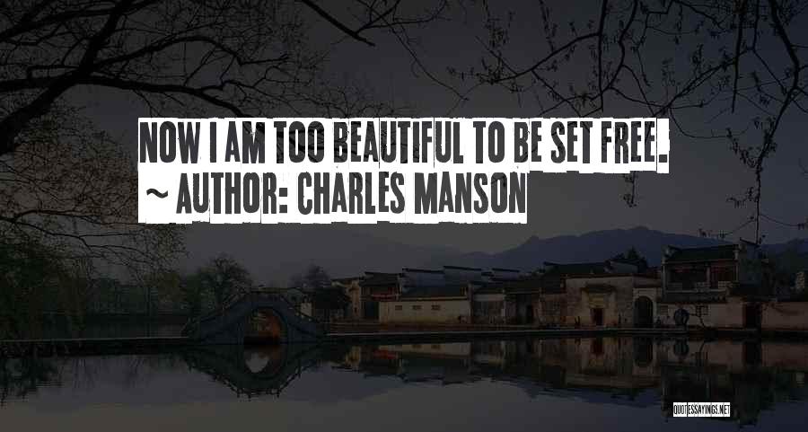 Charles Manson Quotes: Now I Am Too Beautiful To Be Set Free.