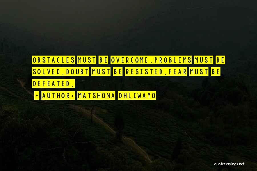 Matshona Dhliwayo Quotes: Obstacles Must Be Overcome.problems Must Be Solved.doubt Must Be Resisted.fear Must Be Defeated.