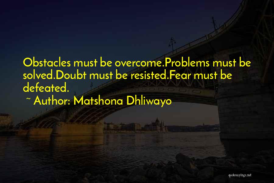 Matshona Dhliwayo Quotes: Obstacles Must Be Overcome.problems Must Be Solved.doubt Must Be Resisted.fear Must Be Defeated.