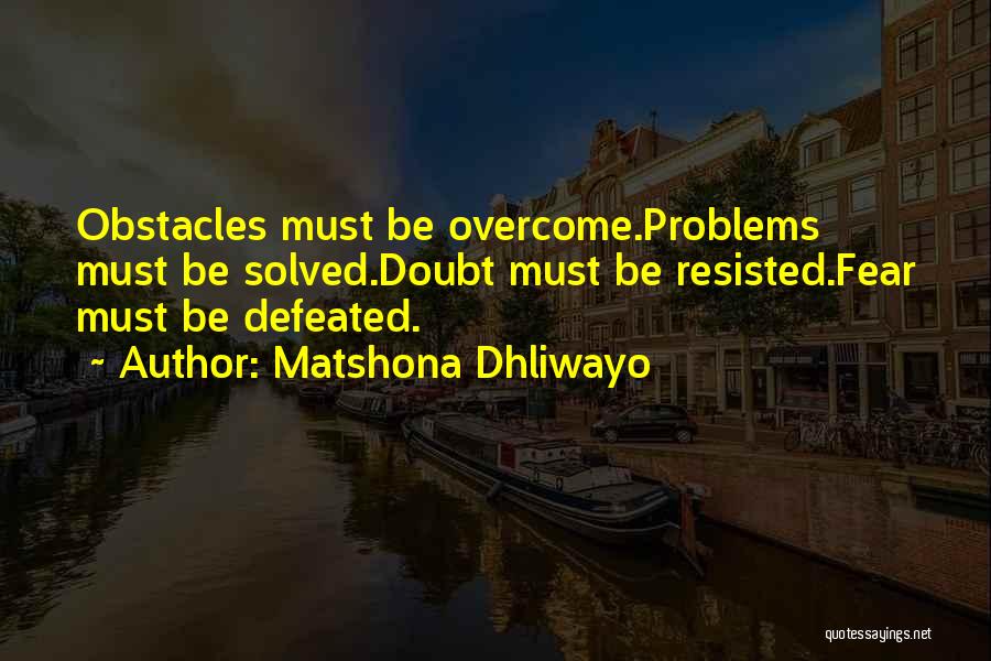 Matshona Dhliwayo Quotes: Obstacles Must Be Overcome.problems Must Be Solved.doubt Must Be Resisted.fear Must Be Defeated.