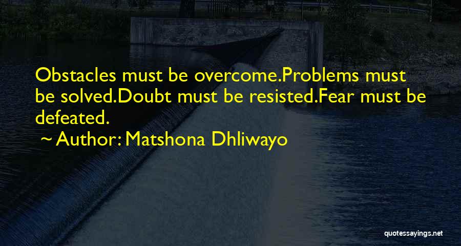 Matshona Dhliwayo Quotes: Obstacles Must Be Overcome.problems Must Be Solved.doubt Must Be Resisted.fear Must Be Defeated.