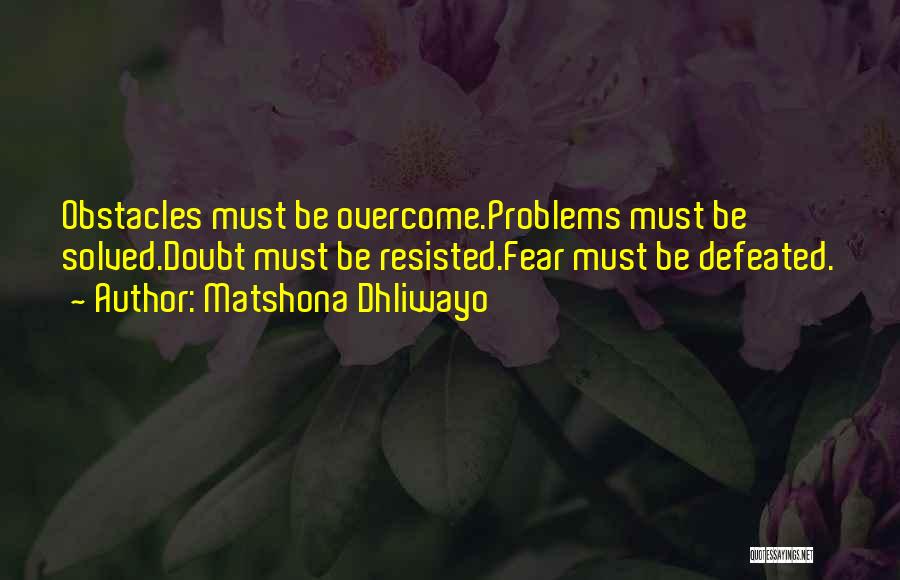 Matshona Dhliwayo Quotes: Obstacles Must Be Overcome.problems Must Be Solved.doubt Must Be Resisted.fear Must Be Defeated.