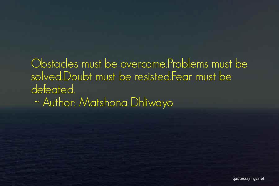 Matshona Dhliwayo Quotes: Obstacles Must Be Overcome.problems Must Be Solved.doubt Must Be Resisted.fear Must Be Defeated.