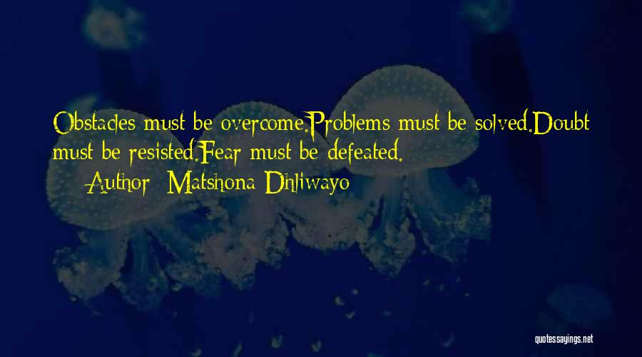 Matshona Dhliwayo Quotes: Obstacles Must Be Overcome.problems Must Be Solved.doubt Must Be Resisted.fear Must Be Defeated.