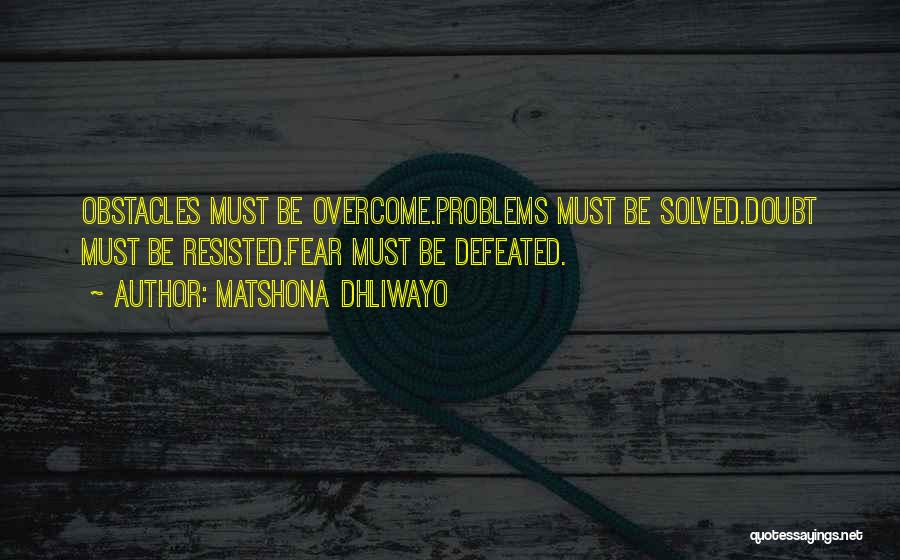 Matshona Dhliwayo Quotes: Obstacles Must Be Overcome.problems Must Be Solved.doubt Must Be Resisted.fear Must Be Defeated.