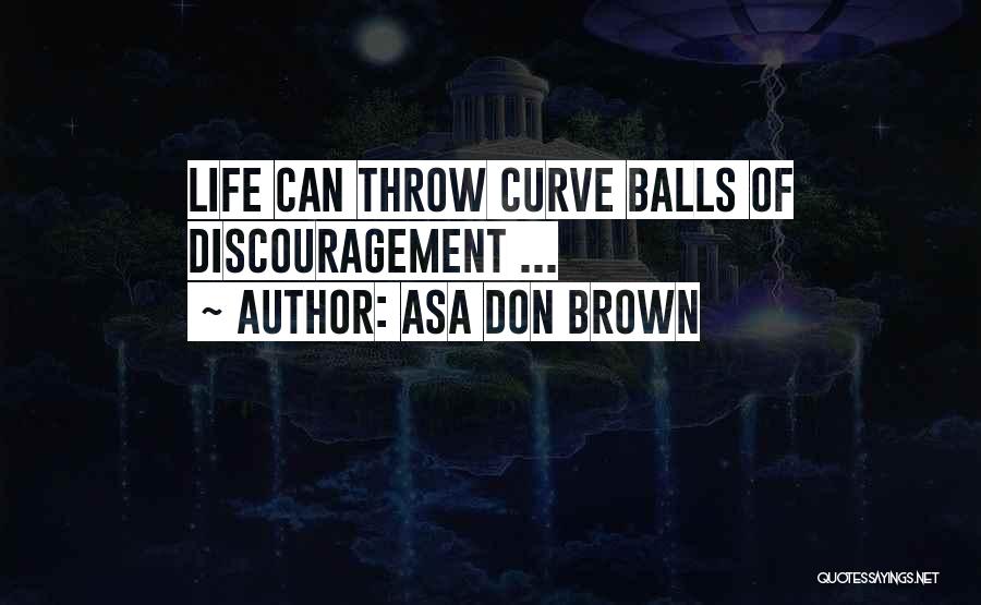 Asa Don Brown Quotes: Life Can Throw Curve Balls Of Discouragement ...