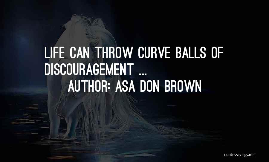 Asa Don Brown Quotes: Life Can Throw Curve Balls Of Discouragement ...