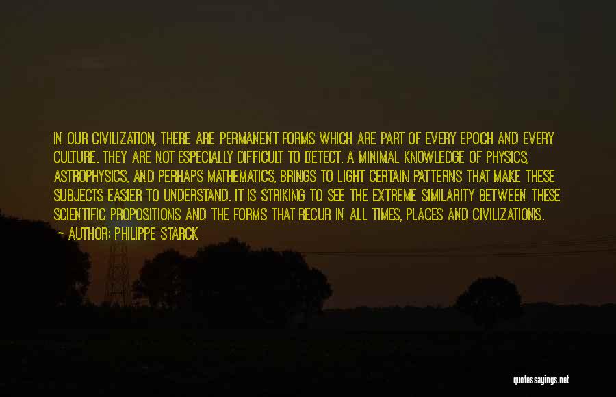 Philippe Starck Quotes: In Our Civilization, There Are Permanent Forms Which Are Part Of Every Epoch And Every Culture. They Are Not Especially