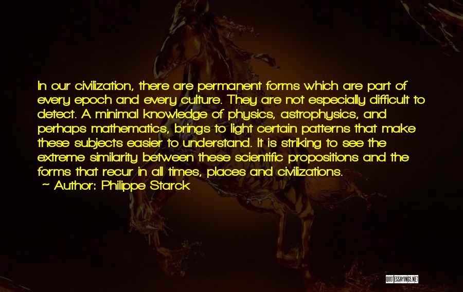 Philippe Starck Quotes: In Our Civilization, There Are Permanent Forms Which Are Part Of Every Epoch And Every Culture. They Are Not Especially