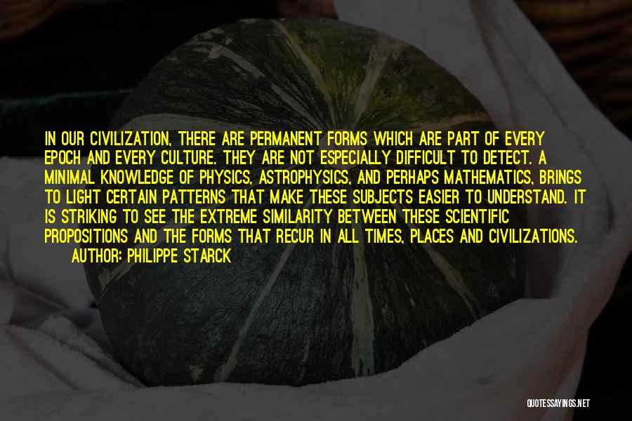 Philippe Starck Quotes: In Our Civilization, There Are Permanent Forms Which Are Part Of Every Epoch And Every Culture. They Are Not Especially