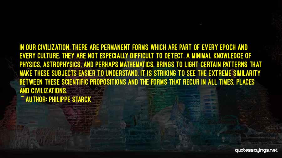 Philippe Starck Quotes: In Our Civilization, There Are Permanent Forms Which Are Part Of Every Epoch And Every Culture. They Are Not Especially