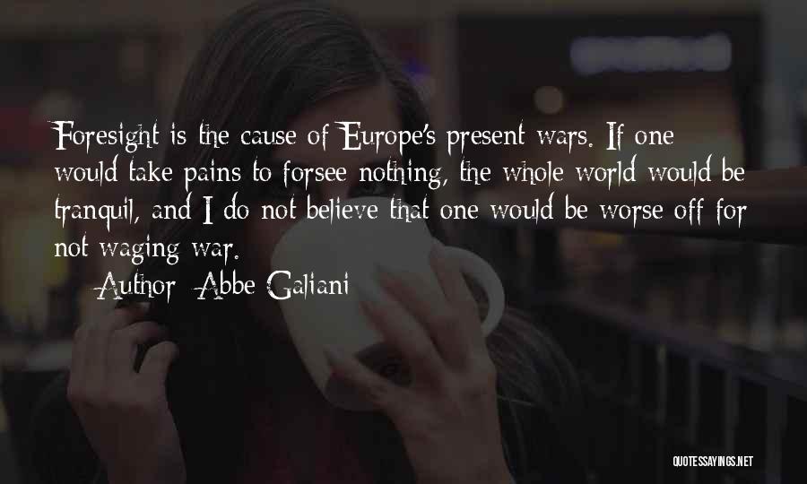 Abbe Galiani Quotes: Foresight Is The Cause Of Europe's Present Wars. If One Would Take Pains To Forsee Nothing, The Whole World Would