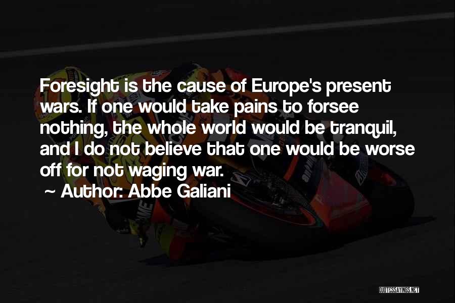 Abbe Galiani Quotes: Foresight Is The Cause Of Europe's Present Wars. If One Would Take Pains To Forsee Nothing, The Whole World Would