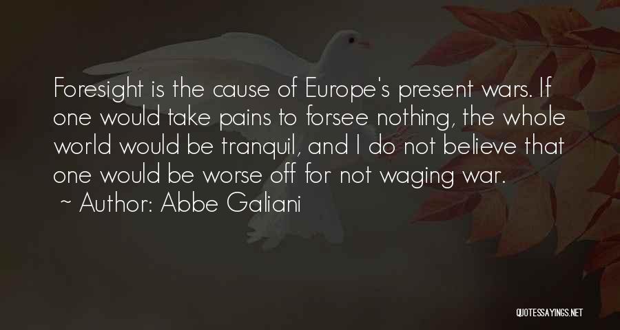 Abbe Galiani Quotes: Foresight Is The Cause Of Europe's Present Wars. If One Would Take Pains To Forsee Nothing, The Whole World Would