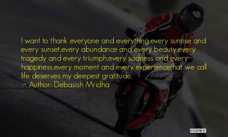 Debasish Mridha Quotes: I Want To Thank Everyone And Everything,every Sunrise And Every Sunset,every Abundance And Every Beauty,every Tragedy And Every Triumph,every Sadness