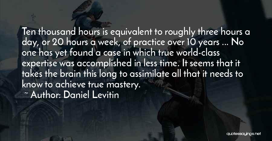 Daniel Levitin Quotes: Ten Thousand Hours Is Equivalent To Roughly Three Hours A Day, Or 20 Hours A Week, Of Practice Over 10