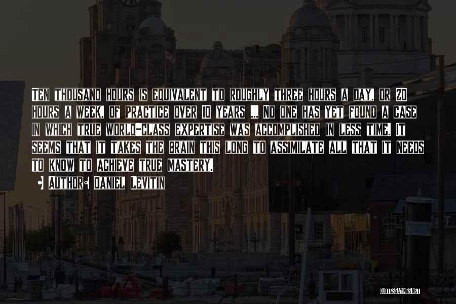 Daniel Levitin Quotes: Ten Thousand Hours Is Equivalent To Roughly Three Hours A Day, Or 20 Hours A Week, Of Practice Over 10