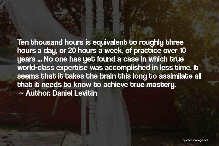 Daniel Levitin Quotes: Ten Thousand Hours Is Equivalent To Roughly Three Hours A Day, Or 20 Hours A Week, Of Practice Over 10