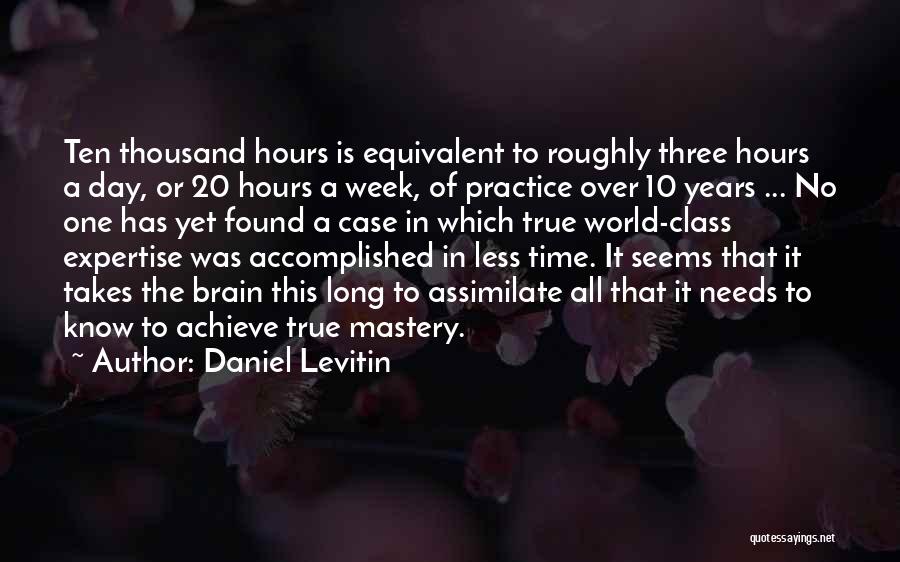 Daniel Levitin Quotes: Ten Thousand Hours Is Equivalent To Roughly Three Hours A Day, Or 20 Hours A Week, Of Practice Over 10