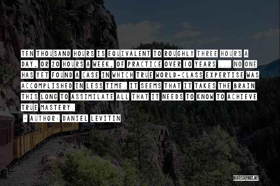 Daniel Levitin Quotes: Ten Thousand Hours Is Equivalent To Roughly Three Hours A Day, Or 20 Hours A Week, Of Practice Over 10