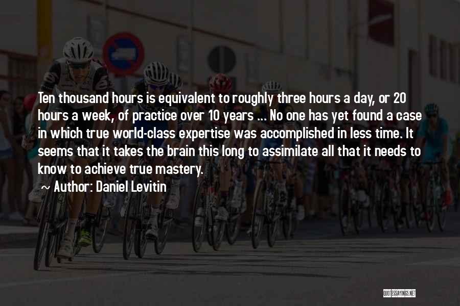 Daniel Levitin Quotes: Ten Thousand Hours Is Equivalent To Roughly Three Hours A Day, Or 20 Hours A Week, Of Practice Over 10