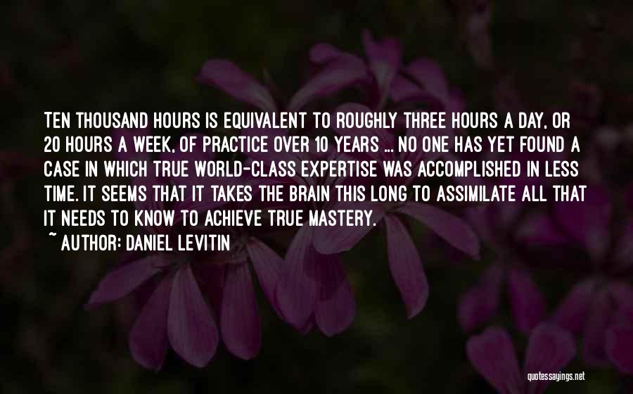 Daniel Levitin Quotes: Ten Thousand Hours Is Equivalent To Roughly Three Hours A Day, Or 20 Hours A Week, Of Practice Over 10