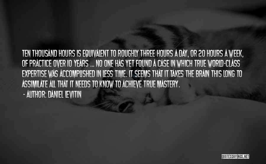 Daniel Levitin Quotes: Ten Thousand Hours Is Equivalent To Roughly Three Hours A Day, Or 20 Hours A Week, Of Practice Over 10