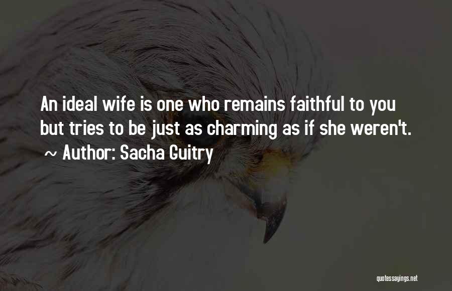 Sacha Guitry Quotes: An Ideal Wife Is One Who Remains Faithful To You But Tries To Be Just As Charming As If She