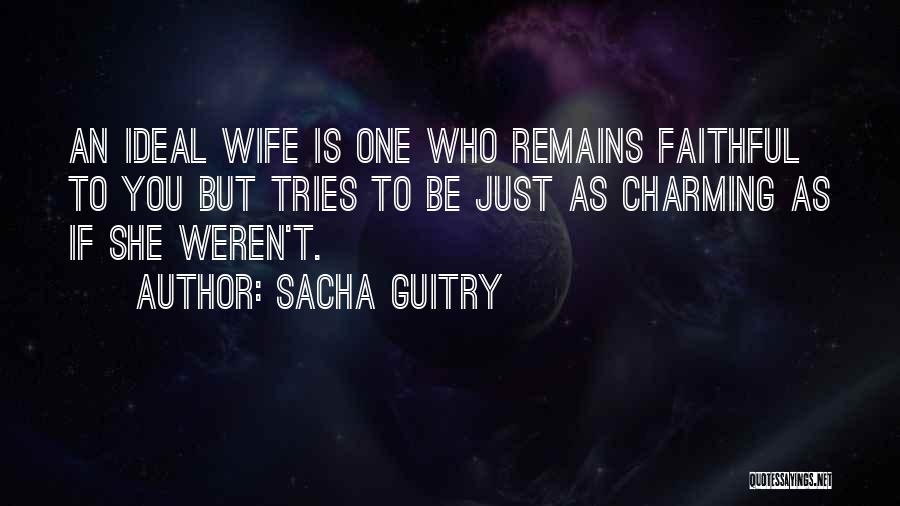 Sacha Guitry Quotes: An Ideal Wife Is One Who Remains Faithful To You But Tries To Be Just As Charming As If She