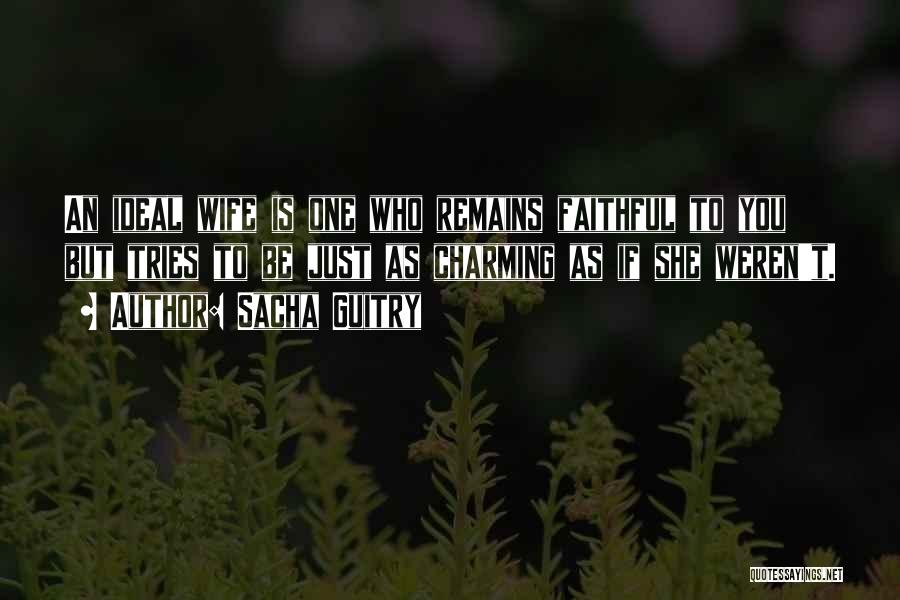 Sacha Guitry Quotes: An Ideal Wife Is One Who Remains Faithful To You But Tries To Be Just As Charming As If She