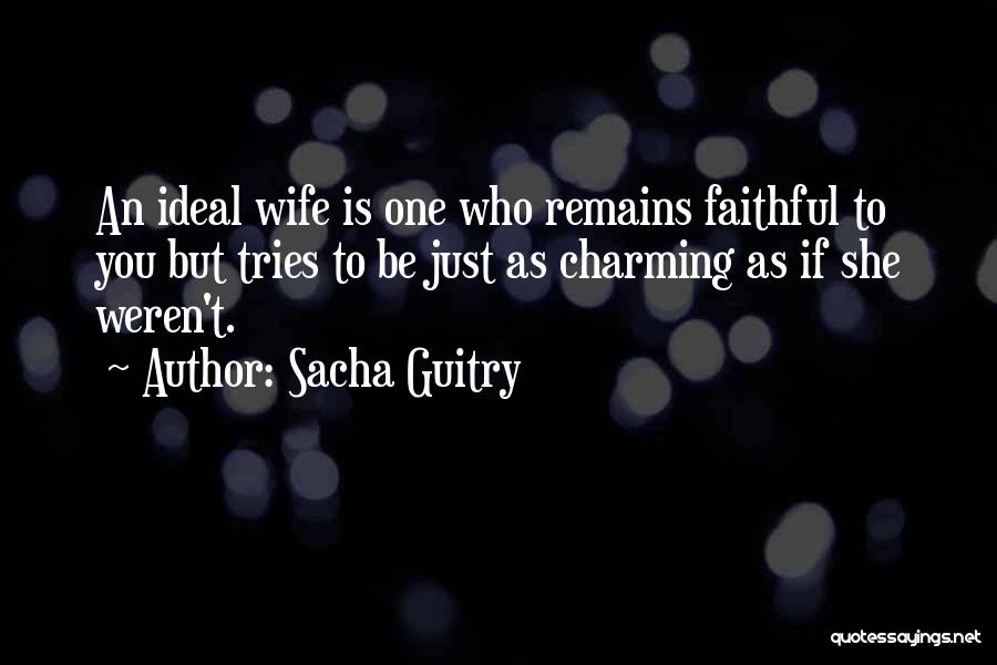 Sacha Guitry Quotes: An Ideal Wife Is One Who Remains Faithful To You But Tries To Be Just As Charming As If She