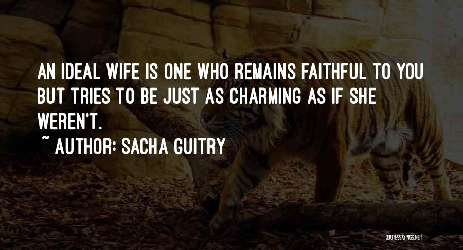 Sacha Guitry Quotes: An Ideal Wife Is One Who Remains Faithful To You But Tries To Be Just As Charming As If She