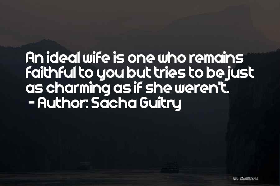 Sacha Guitry Quotes: An Ideal Wife Is One Who Remains Faithful To You But Tries To Be Just As Charming As If She