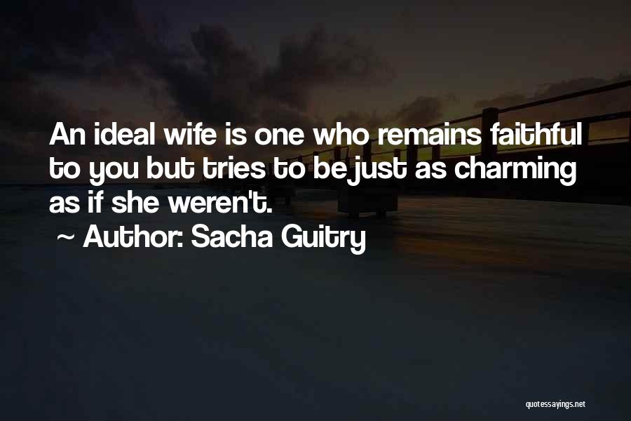 Sacha Guitry Quotes: An Ideal Wife Is One Who Remains Faithful To You But Tries To Be Just As Charming As If She